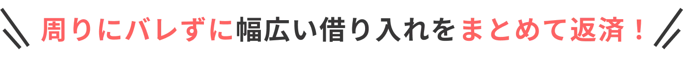周りにバレずに幅広い借り入れをまとめて返済!